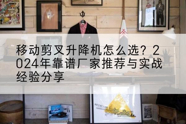 新龙升降平台厂家推荐-移动剪叉升降机怎么选?2024年靠谱厂家推荐与实战经验分享