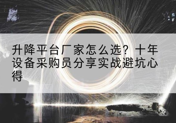 新龙升降平台厂家-怎么选？十年设备采购员分享实战避坑心得
