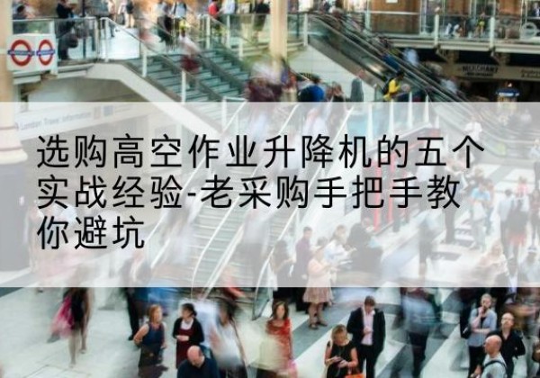 新龙高空作业升降机厂家-选购高空作业升降机的五个实战经验-老采购手把手教你避坑