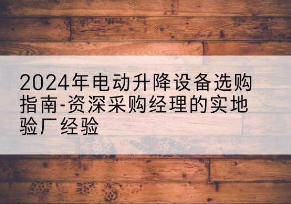 新龙电动剪叉升降平台厂家-2024年电动升降设备选购指南-资深采购经理的实地验厂经验