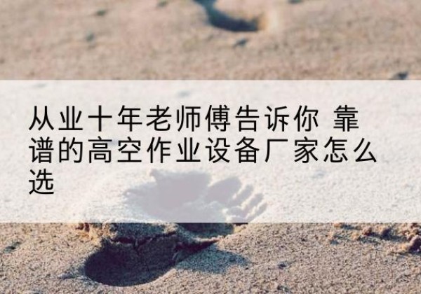 新龙高空作业升降机厂家推荐-从业十年老师傅告诉你 靠谱的高空作业设备厂家怎么选